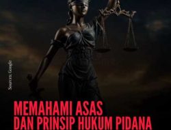 Memahami Asas dan Prinsip Hukum Pidana dalam UU Nomor 1 Tahun 2023; Fondasi Baru Penegakan Hukum di Indonesia